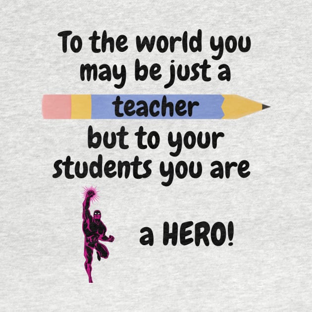 To the world you are a teacher, to your students a hero. by IOANNISSKEVAS